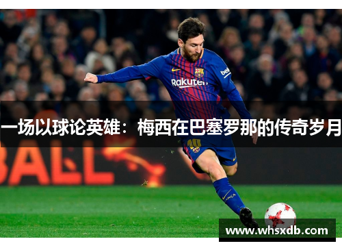 一场以球论英雄：梅西在巴塞罗那的传奇岁月