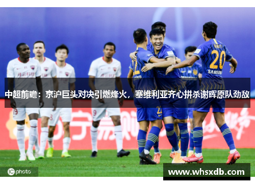 中超前瞻：京沪巨头对决引燃烽火，塞维利亚齐心拼杀谢晖原队劲敌