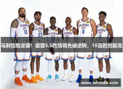 马刺惊险逆袭！雷霆5.5胜场领先被逆转，10连胜创新高