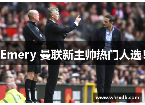 Emery 曼联新主帅热门人选！