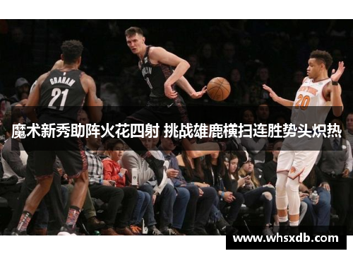 魔术新秀助阵火花四射 挑战雄鹿横扫连胜势头炽热